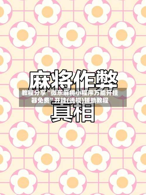 教程分享“微乐麻将小程序万能开挂器免费”开挂(透视)辅助教程-第1张图片