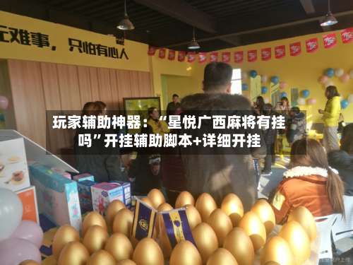 玩家辅助神器：“星悦广西麻将有挂吗”开挂辅助脚本+详细开挂-第2张图片