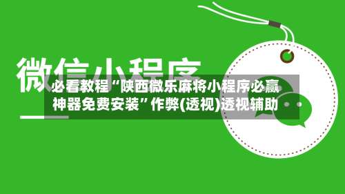 必看教程“陕西微乐麻将小程序必赢神器免费安装	”作弊(透视)透视辅助-第1张图片
