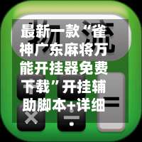 最新一款“雀神广东麻将万能开挂器免费下载”开挂辅助脚本+详细开挂安装教程-第2张图片