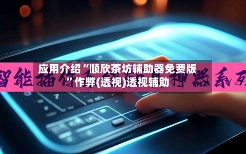 应用介绍“顺欣茶坊辅助器免费版	”作弊(透视)透视辅助-第2张图片