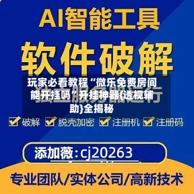 玩家必看教程“微乐免费房间能开挂吗”开挂神器{透视辅助}全揭秘-第1张图片