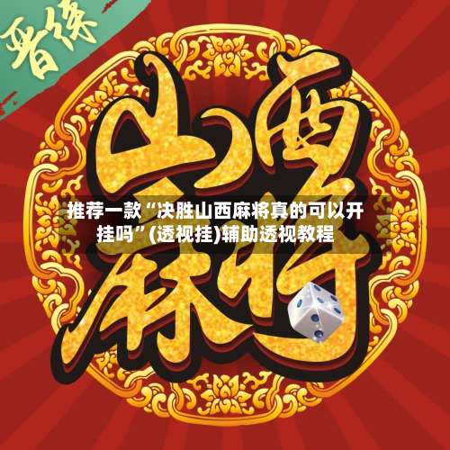 推荐一款“决胜山西麻将真的可以开挂吗”(透视挂)辅助透视教程-第1张图片