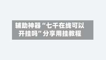 辅助神器“七千在线可以开挂吗”分享用挂教程-第1张图片