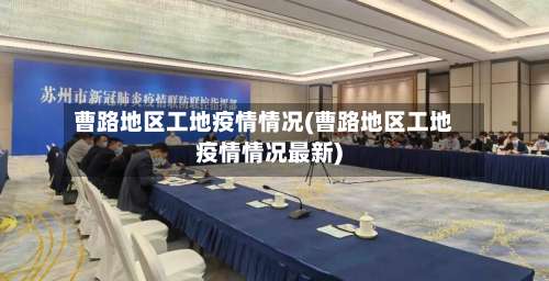 曹路地区工地疫情情况(曹路地区工地疫情情况最新)-第2张图片