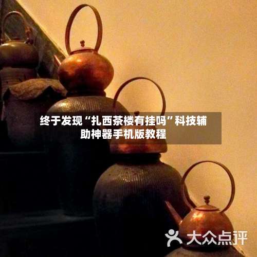 终于发现“扎西茶楼有挂吗”科技辅助神器手机版教程-第1张图片