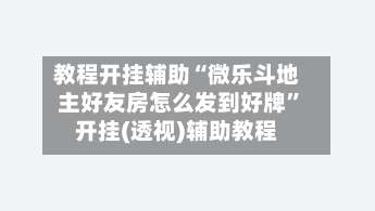 教程开挂辅助“微乐斗地主好友房怎么发到好牌”开挂(透视)辅助教程-第1张图片