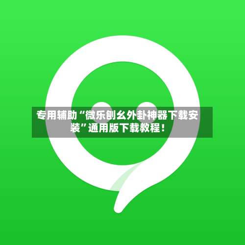 专用辅助“微乐刨幺外卦神器下载安装	”通用版下载教程！-第2张图片