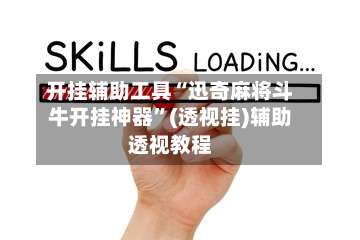 开挂辅助工具“迅奇麻将斗牛开挂神器	”(透视挂)辅助透视教程-第1张图片