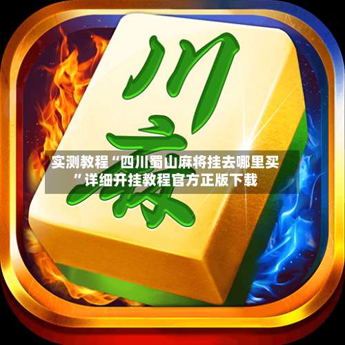实测教程“四川蜀山麻将挂去哪里买	”详细开挂教程官方正版下载-第2张图片