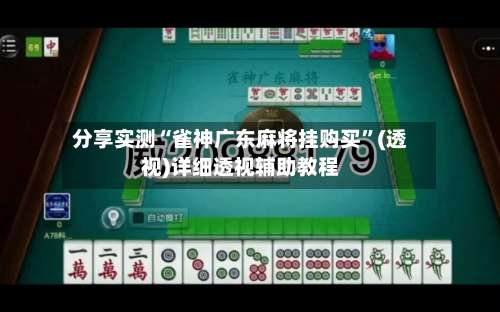 分享实测“雀神广东麻将挂购买	”(透视)详细透视辅助教程-第1张图片