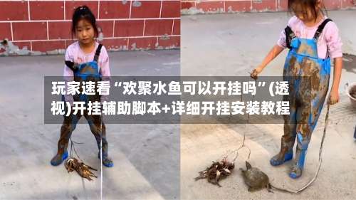 玩家速看“欢聚水鱼可以开挂吗”(透视)开挂辅助脚本+详细开挂安装教程-第1张图片