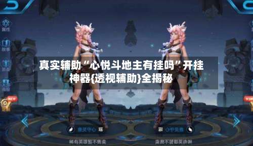 真实辅助“心悦斗地主有挂吗	”开挂神器{透视辅助}全揭秘-第2张图片