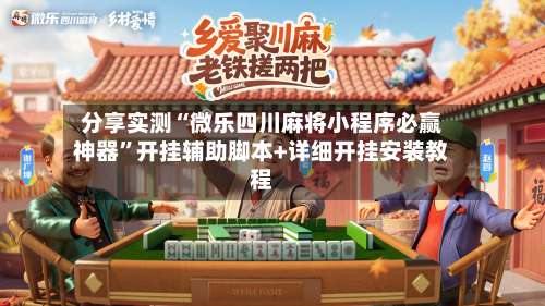 分享实测“微乐四川麻将小程序必赢神器”开挂辅助脚本+详细开挂安装教程-第1张图片