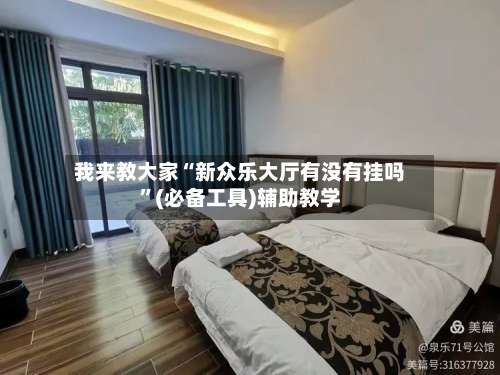 我来教大家“新众乐大厅有没有挂吗”(必备工具)辅助教学-第1张图片