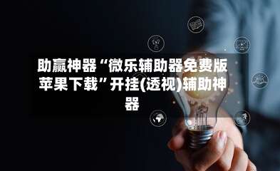 助赢神器“微乐辅助器免费版苹果下载”开挂(透视)辅助神器-第2张图片