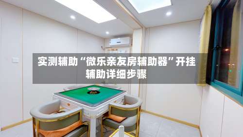 实测辅助“微乐亲友房辅助器	”开挂辅助详细步骤-第1张图片