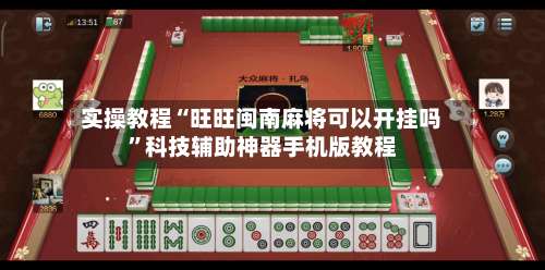 实操教程“旺旺闽南麻将可以开挂吗	”科技辅助神器手机版教程-第2张图片