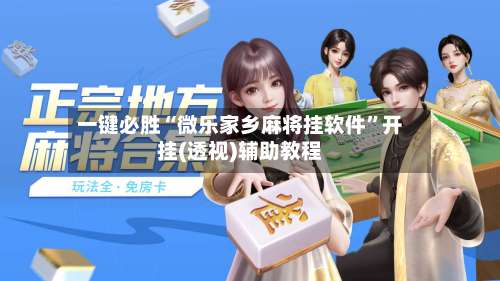 一键必胜“微乐家乡麻将挂软件	”开挂(透视)辅助教程-第2张图片