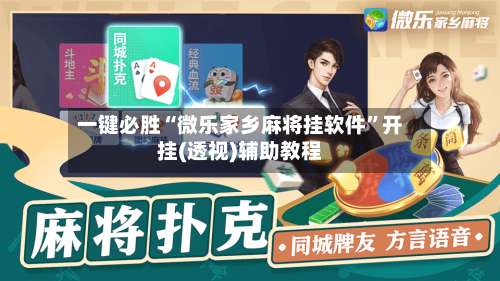 一键必胜“微乐家乡麻将挂软件”开挂(透视)辅助教程-第1张图片