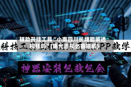 辅助开挂工具“小南四川长牌能装透视挂吗”(曝光透视必备猫腻)-第1张图片