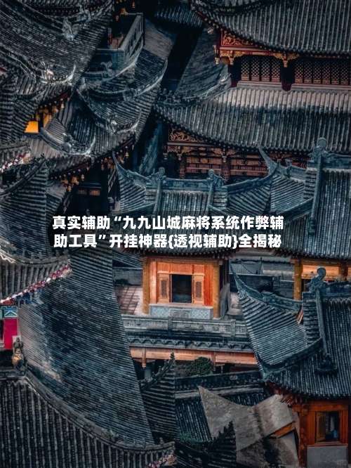 真实辅助“九九山城麻将系统作弊辅助工具”开挂神器{透视辅助}全揭秘-第1张图片