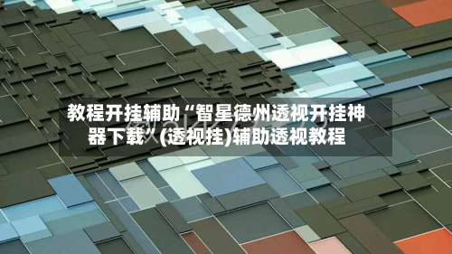 教程开挂辅助“智星德州透视开挂神器下载	”(透视挂)辅助透视教程-第2张图片