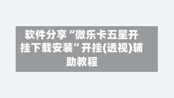 软件分享“微乐卡五星开挂下载安装”开挂(透视)辅助教程-第1张图片
