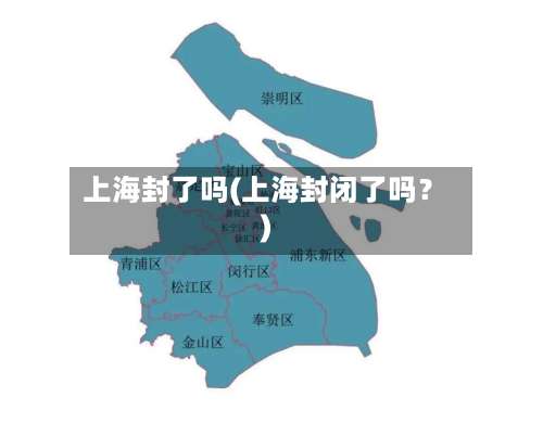 上海封了吗(上海封闭了吗？)-第1张图片