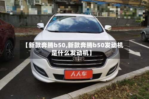 【新款奔腾b50,新款奔腾b50发动机是什么发动机】-第1张图片