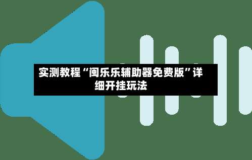 实测教程“闽乐乐辅助器免费版”详细开挂玩法-第1张图片