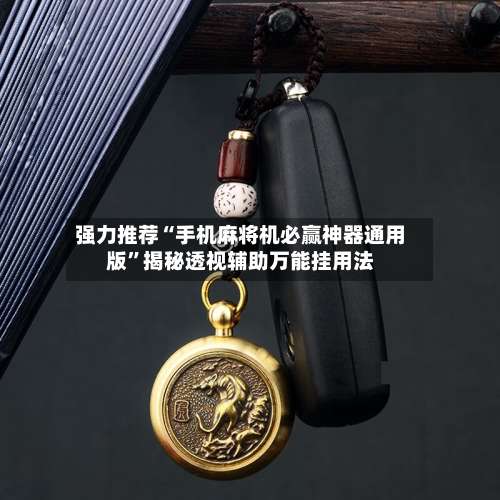 强力推荐“手机麻将机必赢神器通用版”揭秘透视辅助万能挂用法-第1张图片