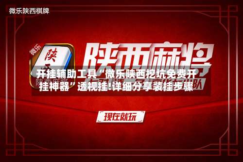 开挂辅助工具“微乐陕西挖坑免费开挂神器	”透视挂!详细分享装挂步骤-第1张图片