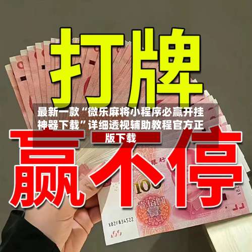 最新一款“微乐麻将小程序必赢开挂神器下载”详细透视辅助教程官方正版下载-第3张图片