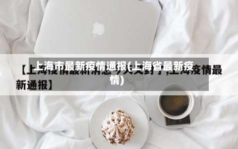 上海市最新疫情通报(上海省最新疫情)-第1张图片