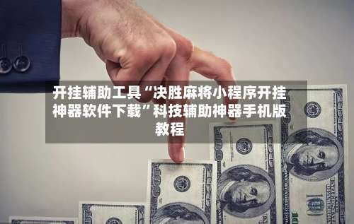 开挂辅助工具“决胜麻将小程序开挂神器软件下载	”科技辅助神器手机版教程-第2张图片