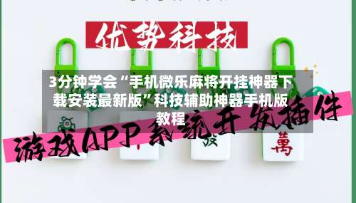 3分钟学会“手机微乐麻将开挂神器下载安装最新版”科技辅助神器手机版教程-第1张图片