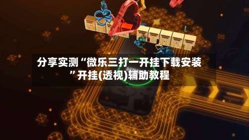 分享实测“微乐三打一开挂下载安装	”开挂(透视)辅助教程-第2张图片