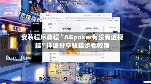 安装程序教程“AGpoker有没有透视挂	”详细分享装挂步骤教程-第1张图片