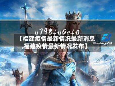 【福建疫情最新情况最新消息,福建疫情最新情况发布】-第2张图片