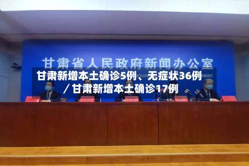甘肃新增本土确诊5例、无症状36例／甘肃新增本土确诊17例-第2张图片