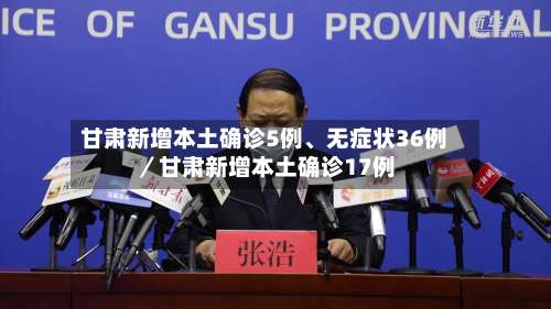 甘肃新增本土确诊5例、无症状36例／甘肃新增本土确诊17例-第1张图片