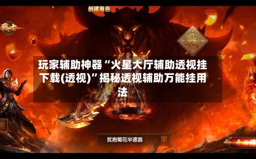 玩家辅助神器“火星大厅辅助透视挂下载(透视)”揭秘透视辅助万能挂用法-第1张图片