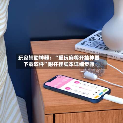 玩家辅助神器：“爱玩麻将开挂神器下载软件	”附开挂脚本详细步骤-第1张图片