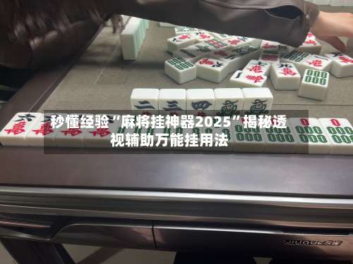 秒懂经验“麻将挂神器2025	”揭秘透视辅助万能挂用法-第1张图片