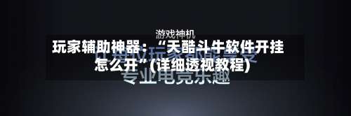 玩家辅助神器：“天酷斗牛软件开挂怎么开”(详细透视教程)-第1张图片