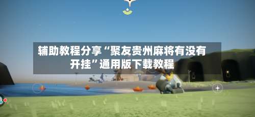 辅助教程分享“聚友贵州麻将有没有开挂	”通用版下载教程-第1张图片