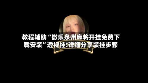 教程辅助“微乐泉州麻将开挂免费下载安装”透视挂!详细分享装挂步骤-第1张图片