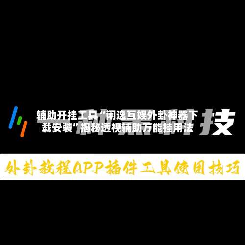 辅助开挂工具“闲逸互娱外卦神器下载安装	”揭秘透视辅助万能挂用法-第1张图片