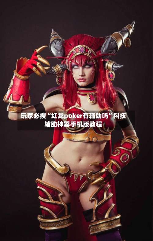 玩家必搜“红龙poker有辅助吗”科技辅助神器手机版教程-第1张图片